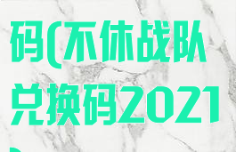 不休战队兑换码(不休战队兑换码2021)