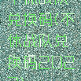 不休战队兑换码(不休战队兑换码2022)