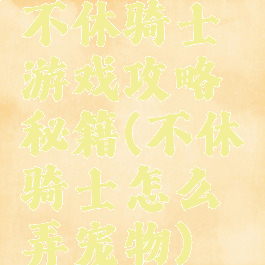 不休骑士游戏攻略秘籍(不休骑士怎么弄宠物)