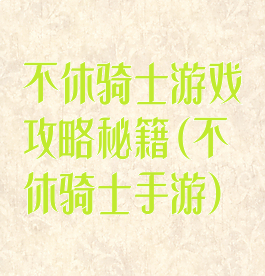 不休骑士游戏攻略秘籍(不休骑士手游)