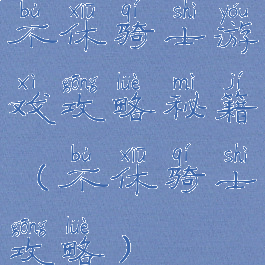 不休骑士游戏攻略秘籍(不休骑士攻略)