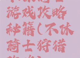 不休骑士游戏攻略秘籍(不休骑士狩猎攻略)
