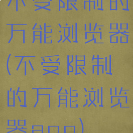 不受限制的万能浏览器(不受限制的万能浏览器app)