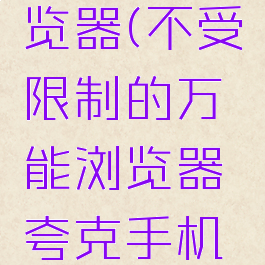 不受限制的万能浏览器(不受限制的万能浏览器夸克手机怎么跳过禁止访问)