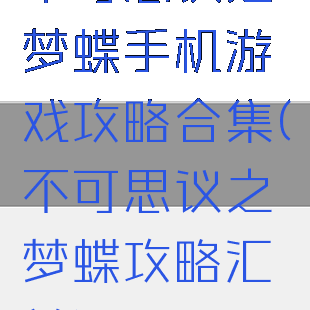 不可思议之梦蝶手机游戏攻略合集(不可思议之梦蝶攻略汇总)