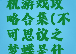 不可思议之梦蝶手机游戏攻略合集(不可思议之梦蝶是什么类型的游戏)