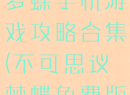 不可思议之梦蝶手机游戏攻略合集(不可思议梦蝶免费版)