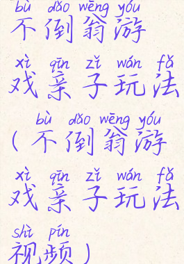 不倒翁游戏亲子玩法(不倒翁游戏亲子玩法视频)