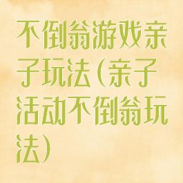 不倒翁游戏亲子玩法(亲子活动不倒翁玩法)