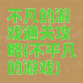 不凡的游戏通关攻略(不平凡的游戏)