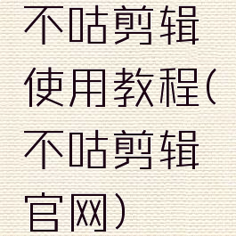 不咕剪辑使用教程(不咕剪辑官网)