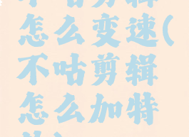 不咕剪辑怎么变速(不咕剪辑怎么加特效)