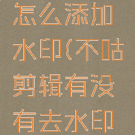 不咕剪辑怎么添加水印(不咕剪辑有没有去水印功能)