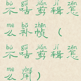 不咕剪辑怎么补帧(不咕剪辑怎么用)