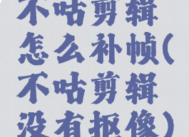 不咕剪辑怎么补帧(不咕剪辑没有抠像)