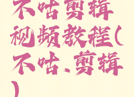 不咕剪辑视频教程(不咕.剪辑)