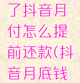 不小心用了抖音月付怎么提前还款(抖音月底钱包清零吗)