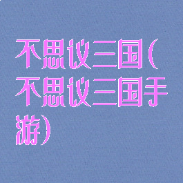 不思议三国(不思议三国手游)