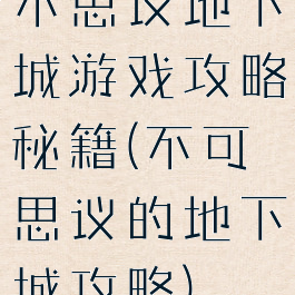 不思议地下城游戏攻略秘籍(不可思议的地下城攻略)