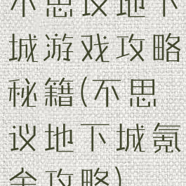 不思议地下城游戏攻略秘籍(不思议地下城氪金攻略)