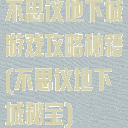 不思议地下城游戏攻略秘籍(不思议地下城秘宝)