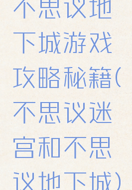 不思议地下城游戏攻略秘籍(不思议迷宫和不思议地下城)