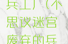 不思议迷宫废弃的兵工厂(不思议迷宫废弃的兵工厂2攻略)