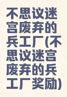 不思议迷宫废弃的兵工厂(不思议迷宫废弃的兵工厂奖励)