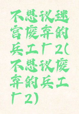 不思议迷宫废弃的兵工厂2(不思议废弃的兵工厂2)