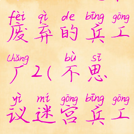 不思议迷宫废弃的兵工厂2(不思议迷宫兵工厂2)