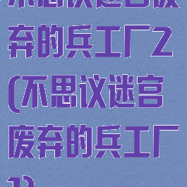 不思议迷宫废弃的兵工厂2(不思议迷宫废弃的兵工厂1)