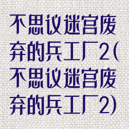 不思议迷宫废弃的兵工厂2(不思议迷宫废弃的兵工厂2)