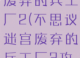 不思议迷宫废弃的兵工厂2(不思议迷宫废弃的兵工厂3攻略)