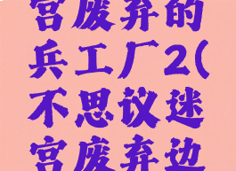 不思议迷宫废弃的兵工厂2(不思议迷宫废弃边陲dp)