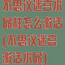 不思议迷宫水晶柱怎么激活(不思议迷宫激活水晶)