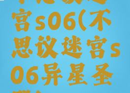 不思议迷宫s06(不思议迷宫s06异星圣殿)