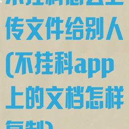 不挂科怎么上传文件给别人(不挂科app上的文档怎样复制)