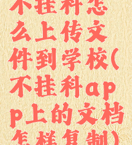 不挂科怎么上传文件到学校(不挂科app上的文档怎样复制)