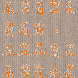 不挂科怎么取消自动续费视频(不挂科怎么取消连续包月)