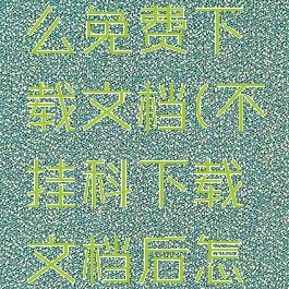 不挂科怎么免费下载文档(不挂科下载文档后怎么打开)