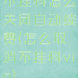 不挂科怎么关闭自动续费(怎么取消不挂科vip)