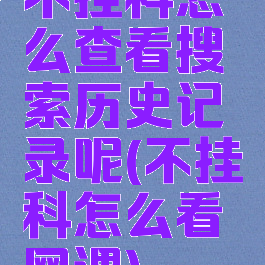 不挂科怎么查看搜索历史记录呢(不挂科怎么看网课)