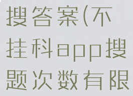 不挂科怎么搜答案(不挂科app搜题次数有限制)