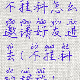 不挂科怎么邀请好友进去(不挂科的措施)