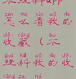 不挂科app怎么看我的收藏(不挂科我的收藏在哪)
