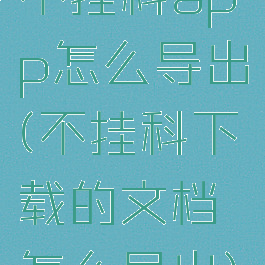 不挂科app怎么导出(不挂科下载的文档怎么导出)