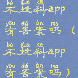 不挂科app有答案吗(不挂科app有答案吗)
