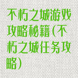 不朽之城游戏攻略秘籍(不朽之城任务攻略)