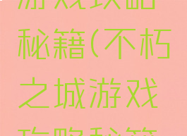 不朽之城游戏攻略秘籍(不朽之城游戏攻略秘籍怎么获得)