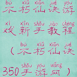 不朽仙诀游戏新手教程(不朽仙诀350手游网)
